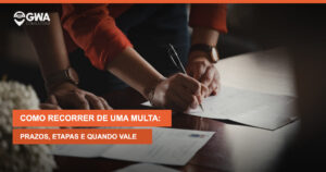 Como recorrer de uma multa: prazos, etapas e quando vale a pena — GWA Consultoria